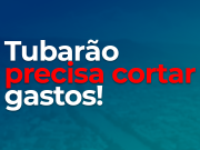 Tubarão precisa cortar gastos!